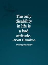 the only disability in life is a bad attitude